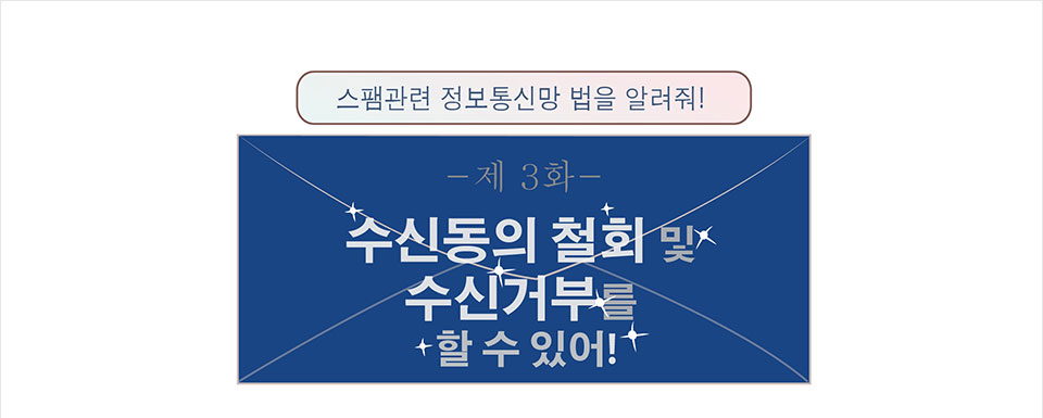 스팸관련 정보통신망 법을 알려줘! -제 3화- 수신동의 철회 및 수신거부를 할 수 있어!