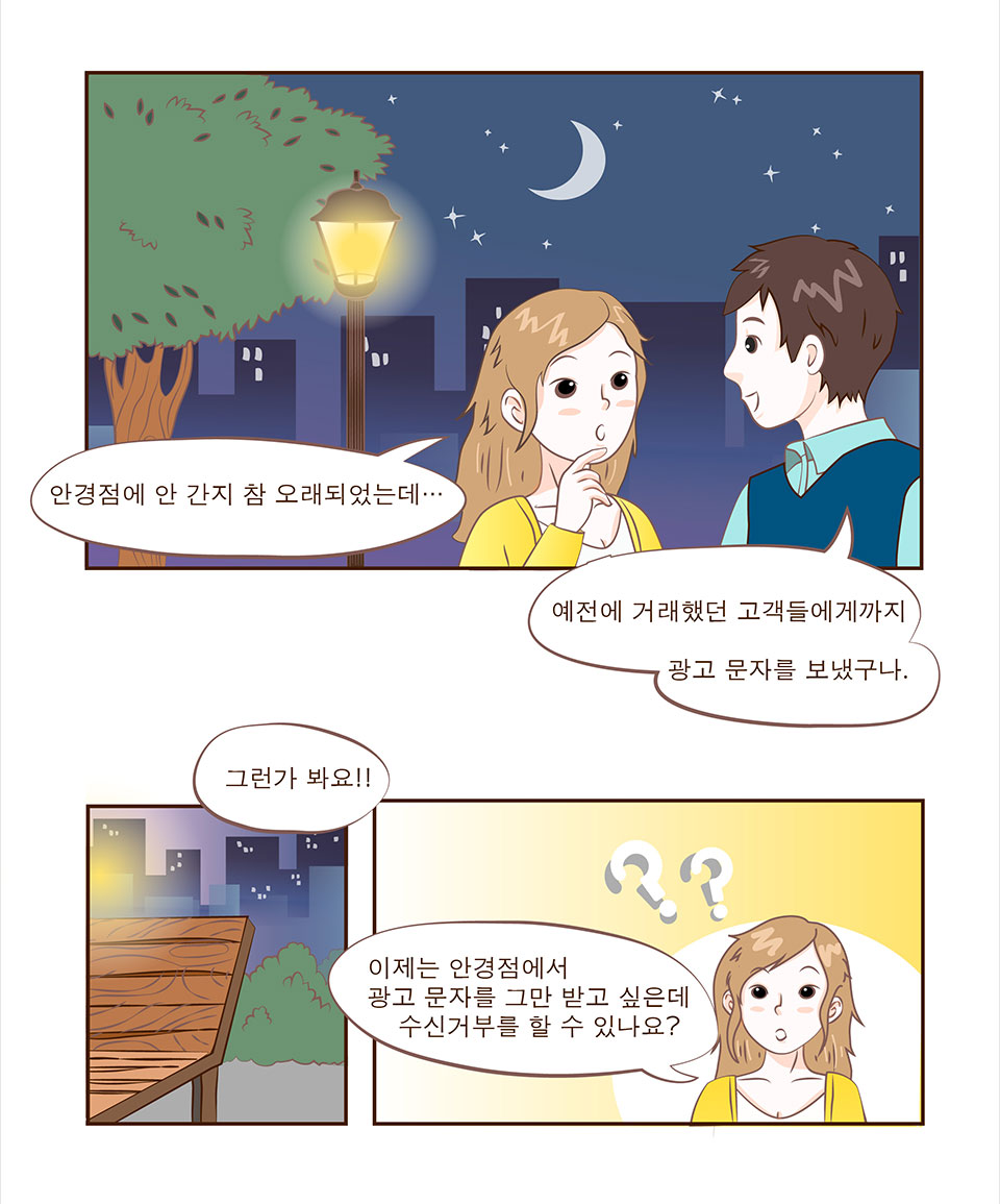 안나: 안경점에 안 간지 참 오래되었는데... / 선배: 예전에 거래했던 고객들에게까지 광고 문자를 보냈구나. / 안나: 그런가 봐요!! 이제는 안경점에서 광고 문자를 그만 받고 싶은데 수신거부를 할 수 있나요?