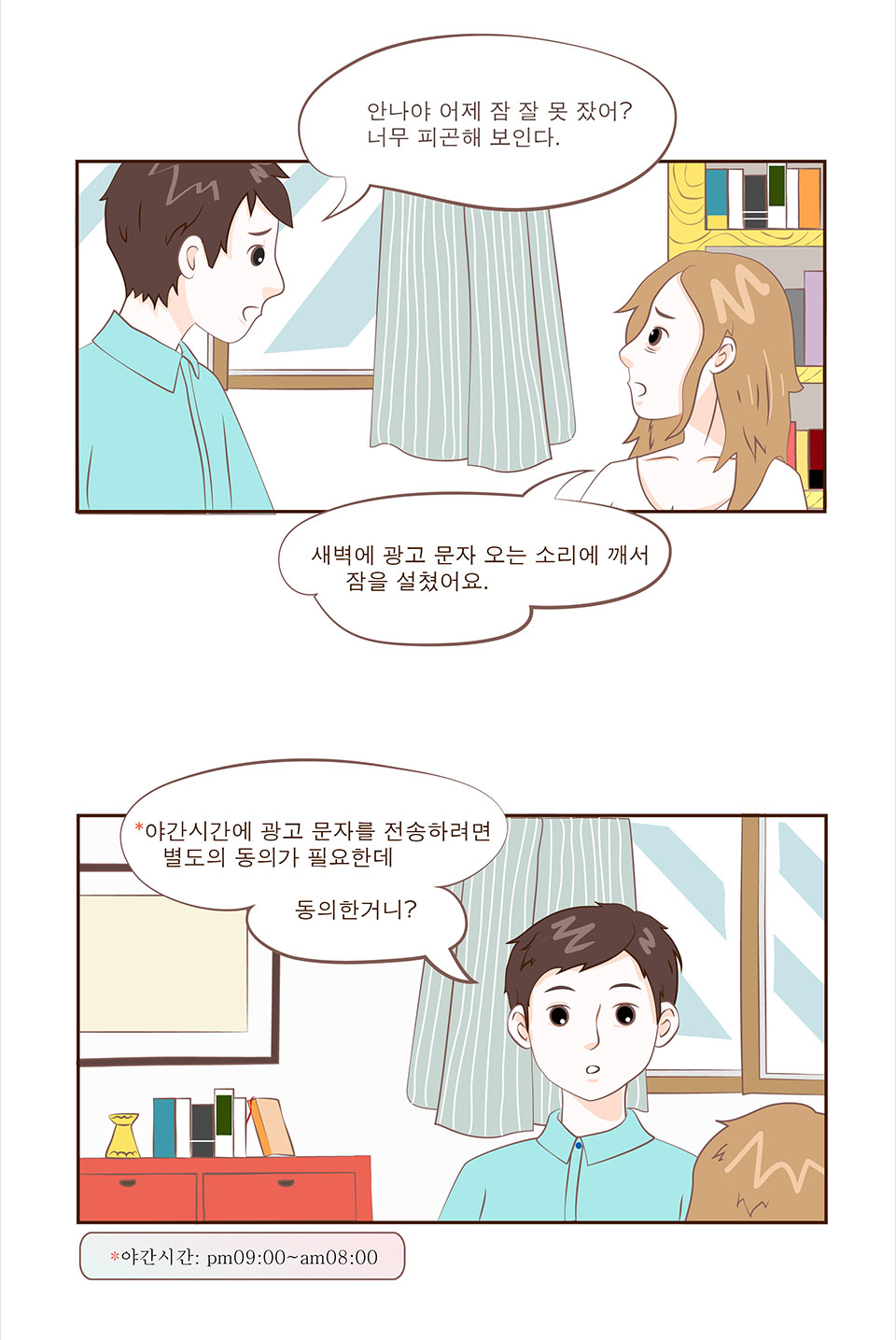 선배: 안나야 어제 잠 잘 못 잤어? 너무 피곤해 보인다. / 안나: 새벽에 광고 문자 오는 소리에 깨서 잠을 설쳤어요. / 선배: 야간시간에 광고 문자를 전송하려면 별도의 동의가 필요한데 동의한거니?(* 야간시간 : pm09:00~am:08:00)